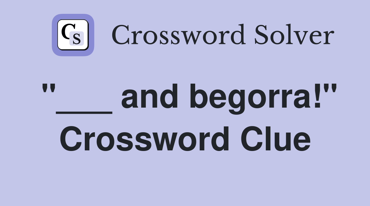 "___ and begorra!" Crossword Clue