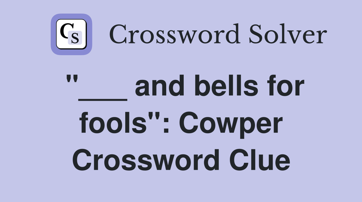 "___ and bells for fools": Cowper Crossword Clue
