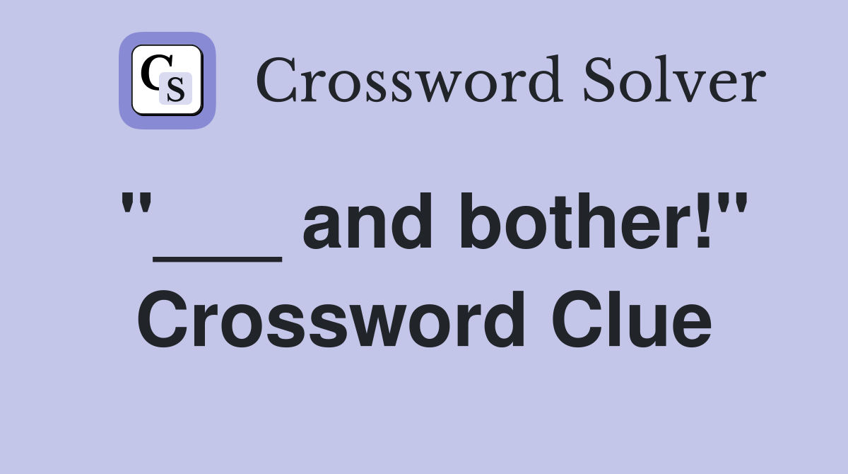 "___ and bother!" Crossword Clue