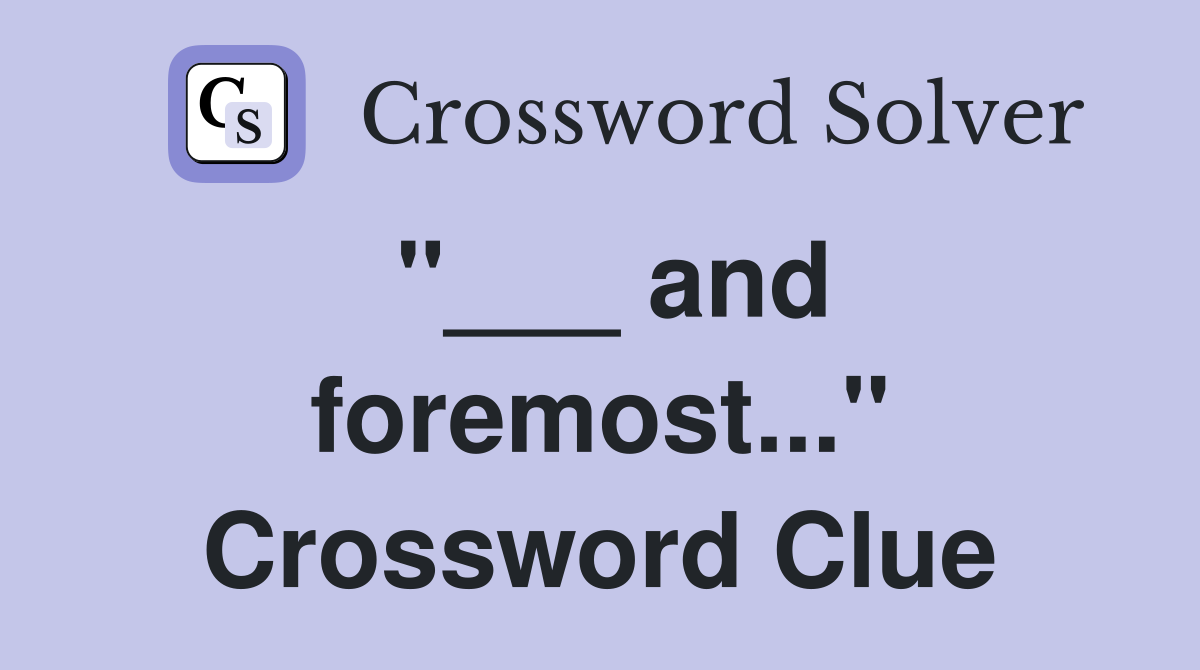 "___ and foremost..." Crossword Clue