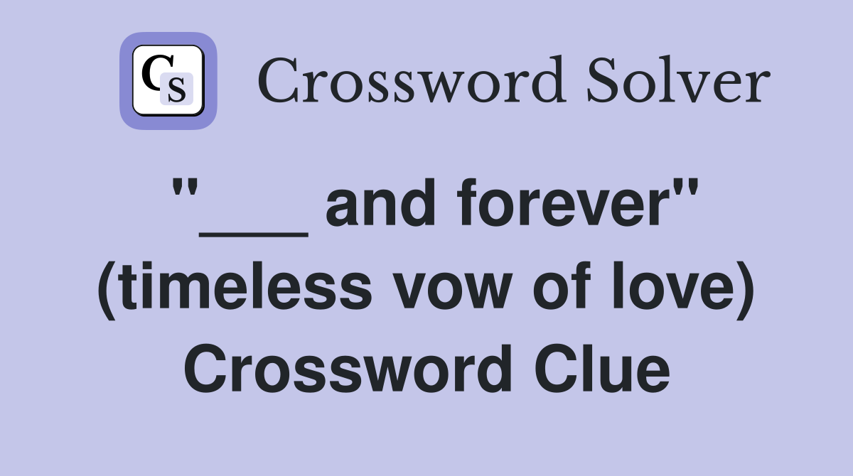 "___ and forever" (timeless vow of love) Crossword Clue