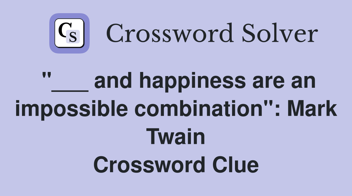 "___ and happiness are an impossible combination": Mark Twain Crossword Clue