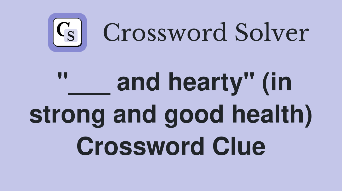 "___ and hearty" (in strong and good health) Crossword Clue