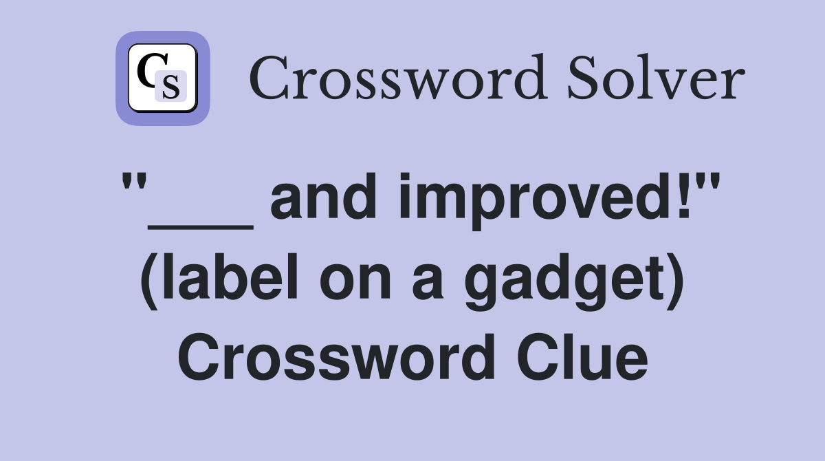 "___ and improved!" (label on a gadget) Crossword Clue