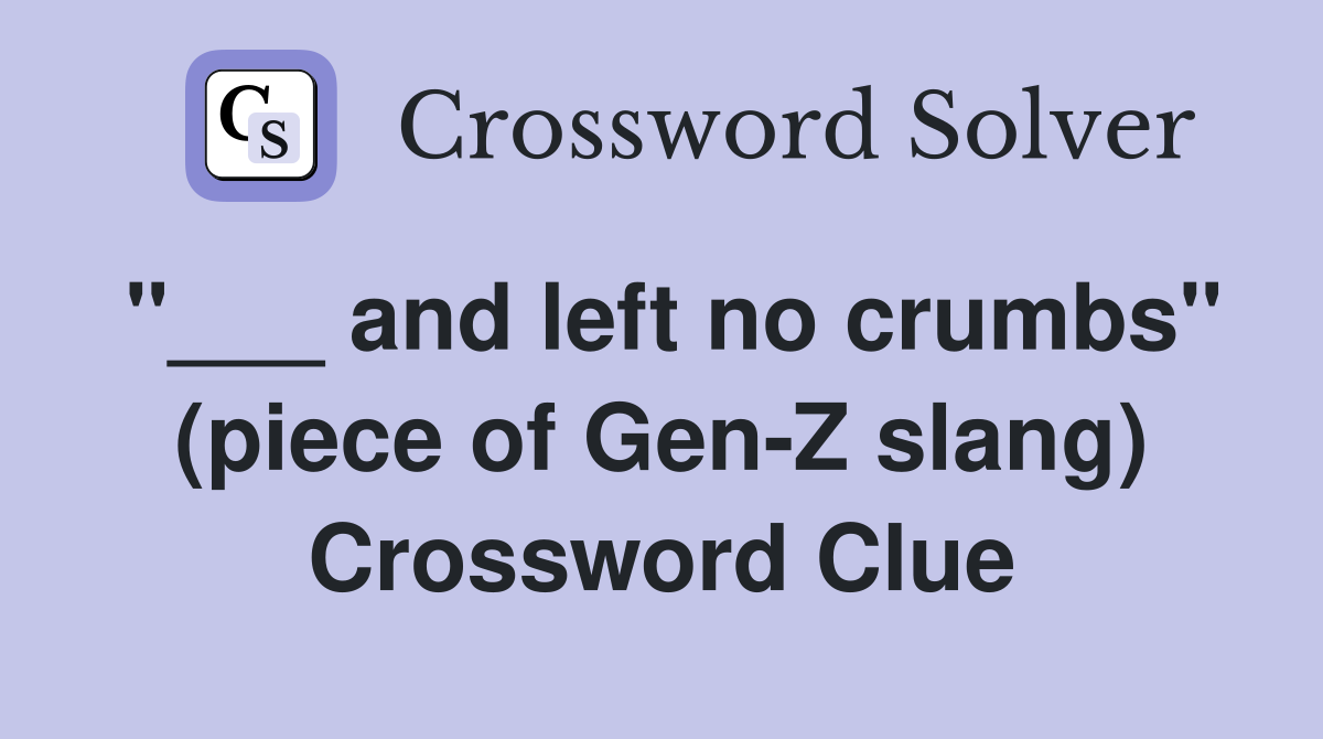 "___ and left no crumbs" (piece of Gen-Z slang) Crossword Clue