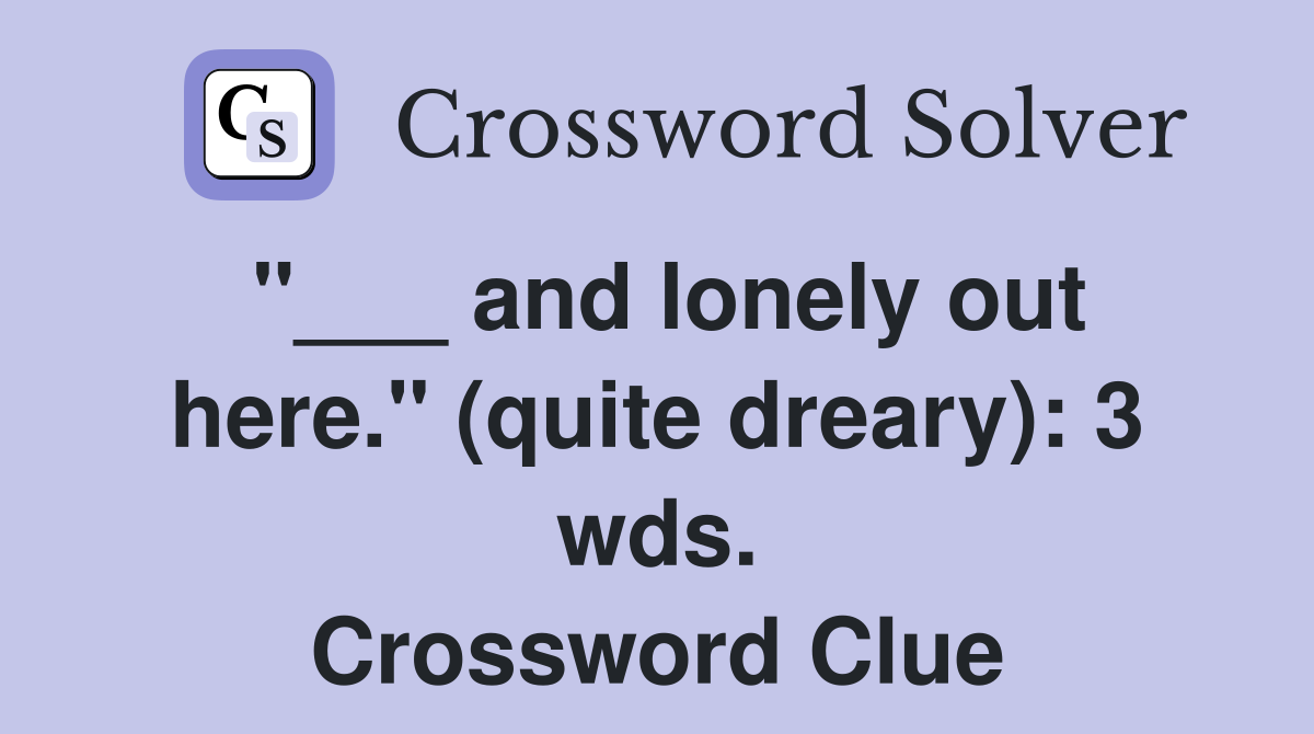 "___ and lonely out here." (quite dreary): 3 wds. Crossword Clue
