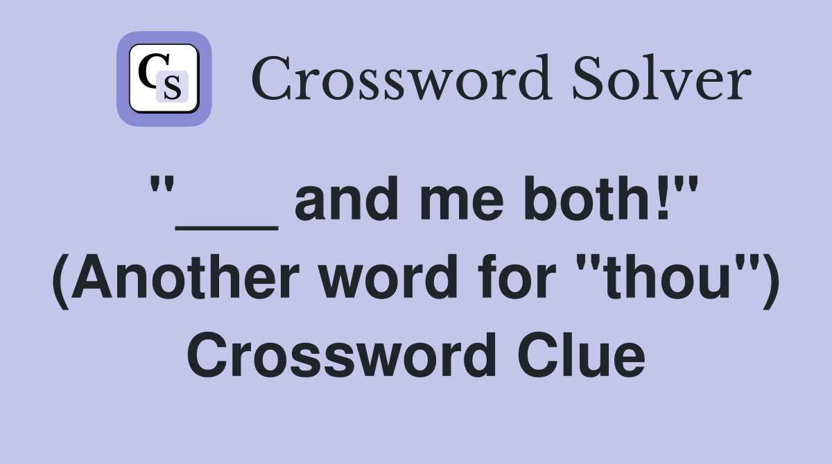 "___ and me both!" (Another word for "thou") Crossword Clue