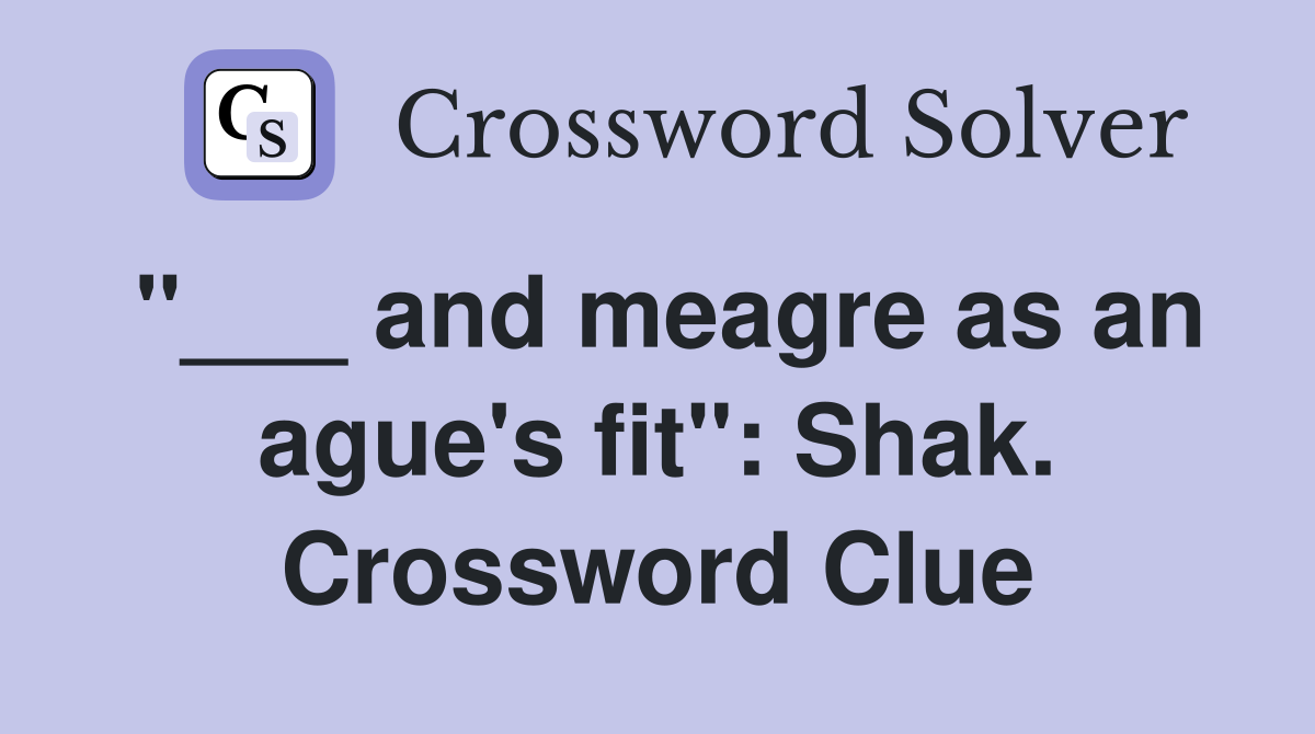 "___ and meagre as an ague's fit": Shak. Crossword Clue