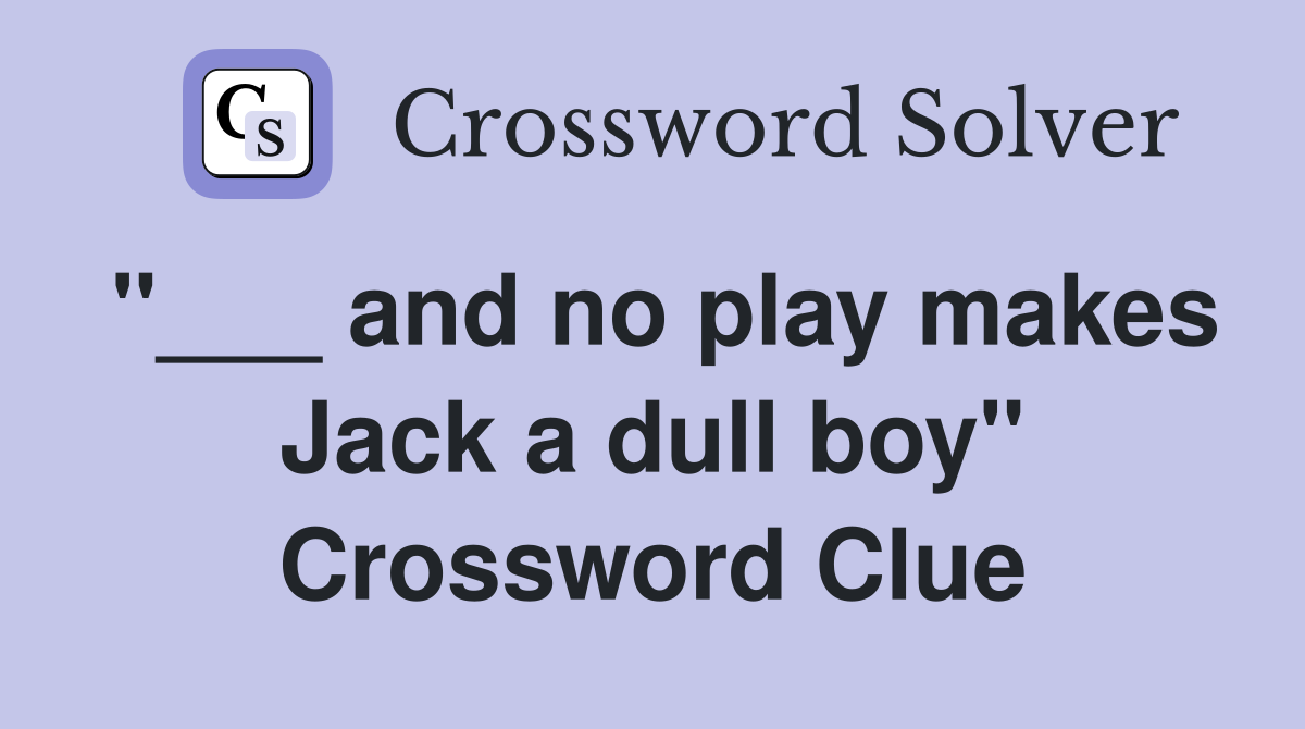 "___ and no play makes Jack a dull boy" Crossword Clue