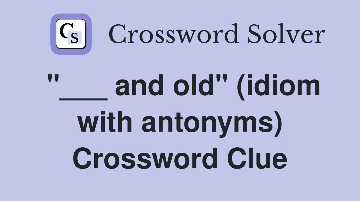 "___ and old" (idiom with antonyms) Crossword Clue