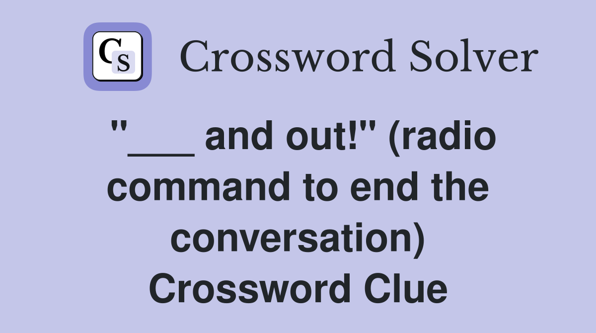 "___ and out!" (radio command to end the conversation) Crossword Clue