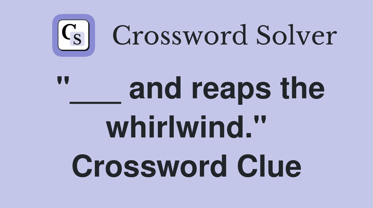 "___ and reaps the whirlwind." Crossword Clue
