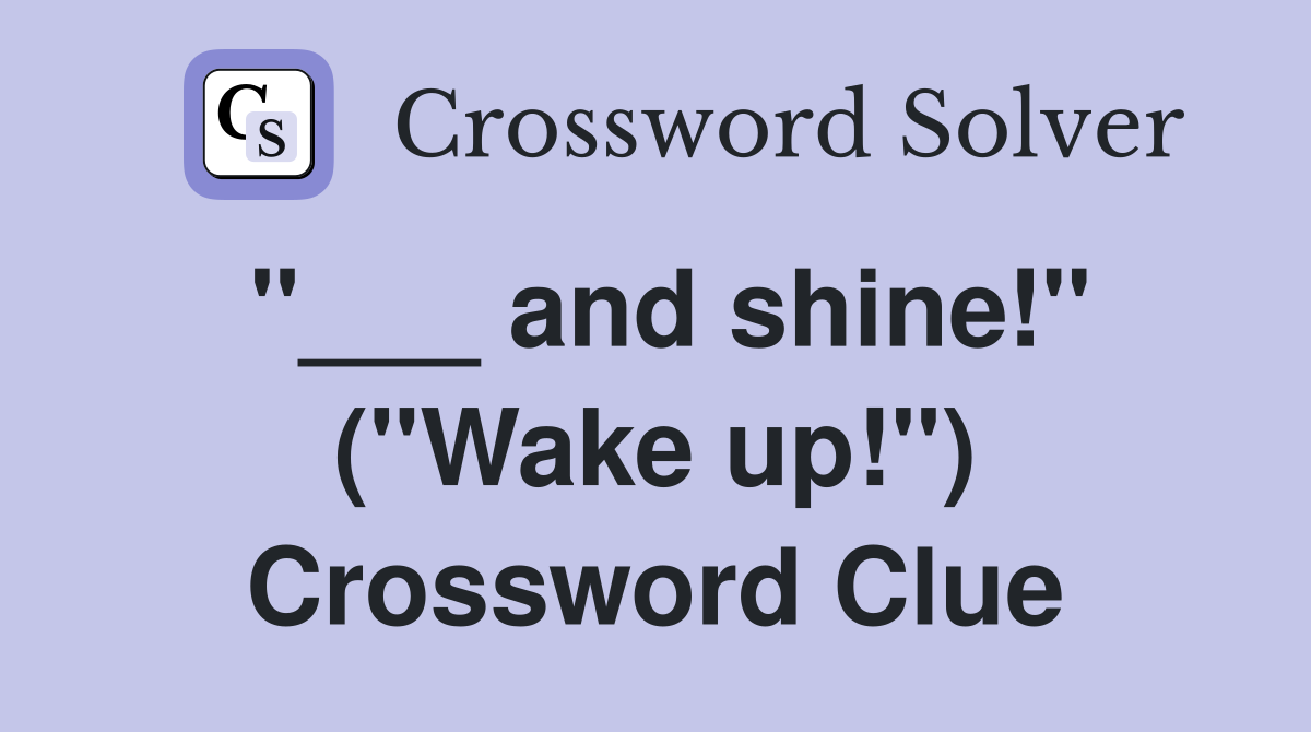 "___ and shine!" ("Wake up!") Crossword Clue