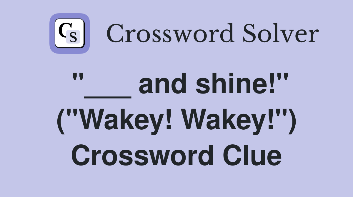 "___ and shine!" ("Wakey! Wakey!") Crossword Clue