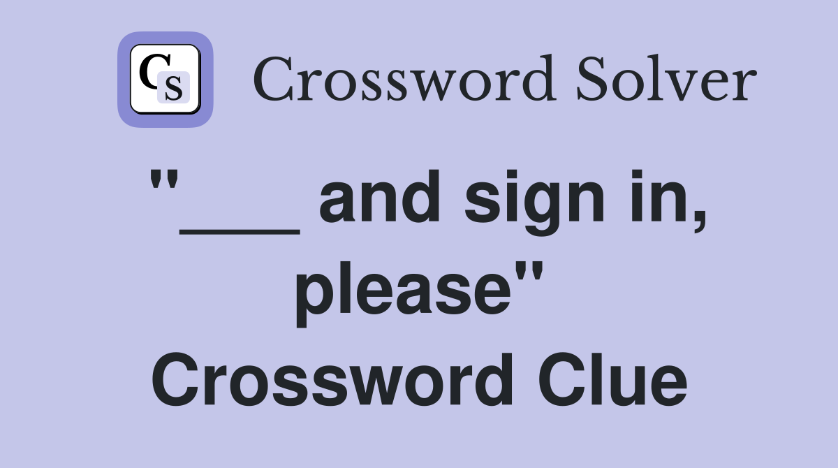 "___ and sign in, please" Crossword Clue