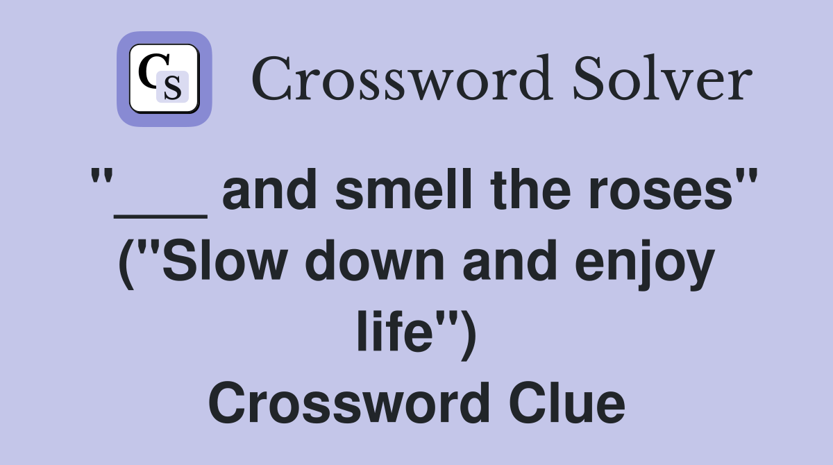 "___ and smell the roses" ("Slow down and enjoy life") Crossword Clue