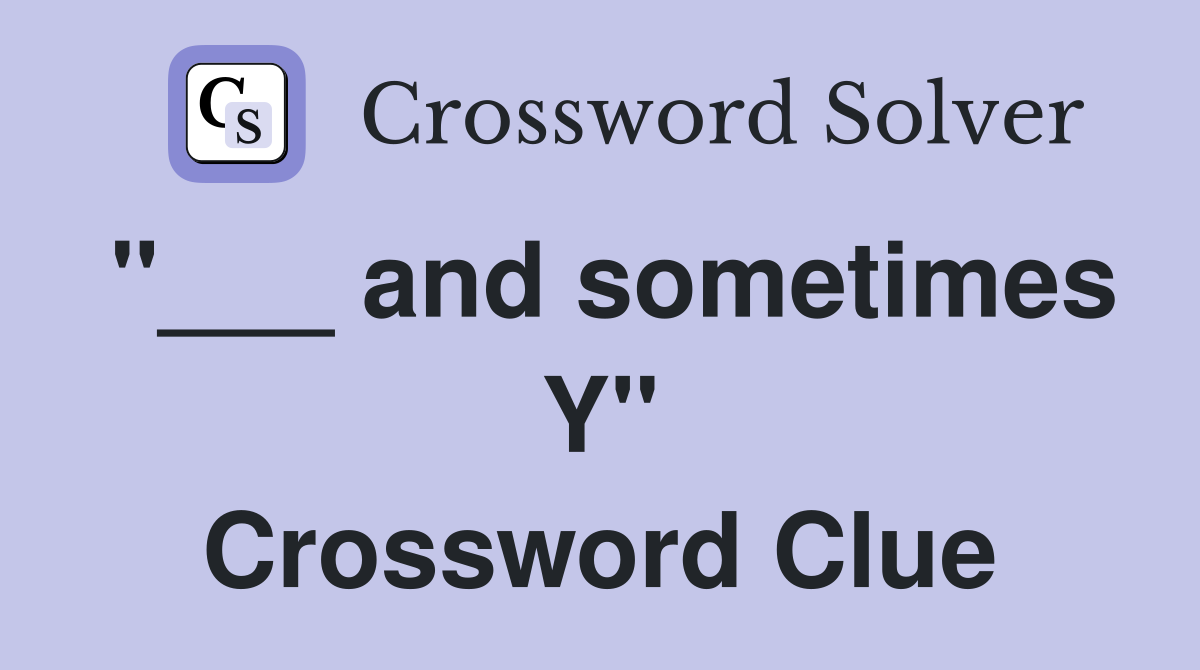 "___ and sometimes Y" Crossword Clue