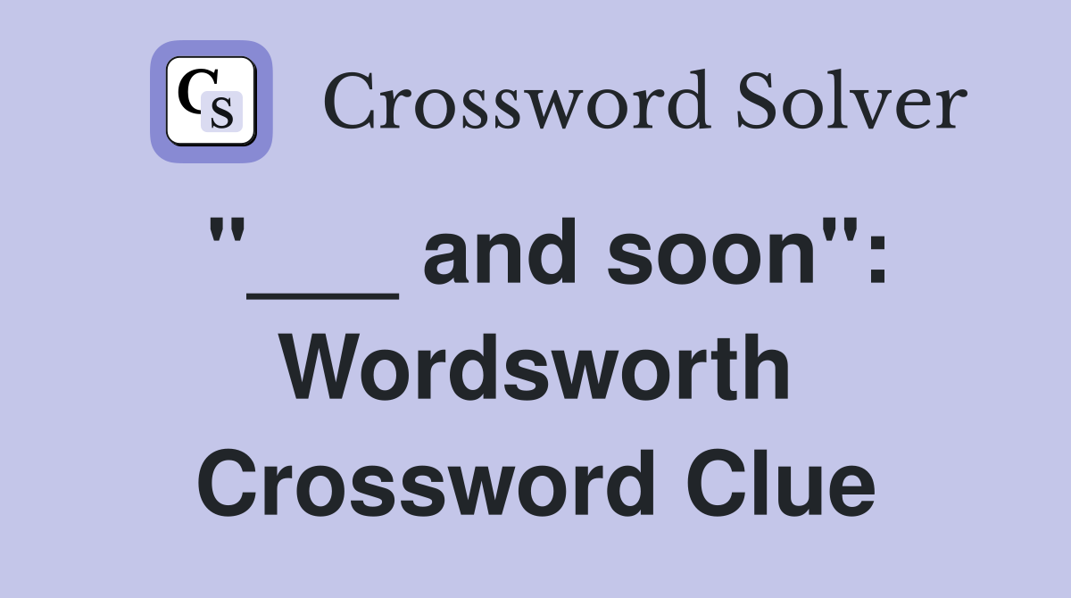 "___ and soon": Wordsworth Crossword Clue