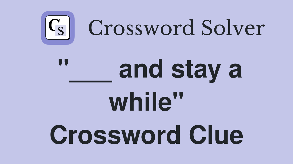 "___ and stay a while" Crossword Clue