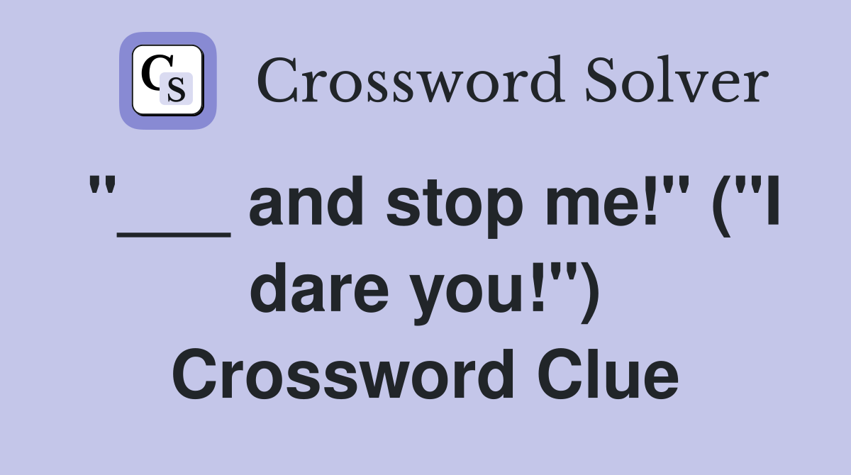 "___ and stop me!" ("I dare you!") Crossword Clue