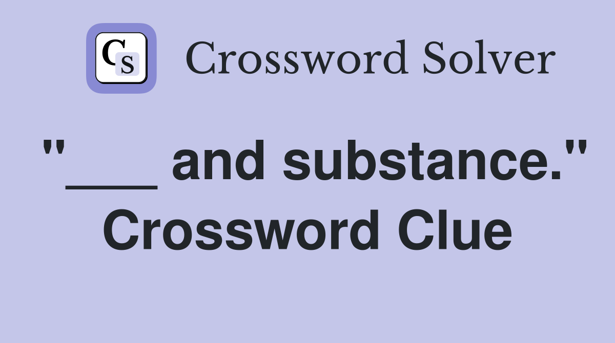 "___ and substance." Crossword Clue