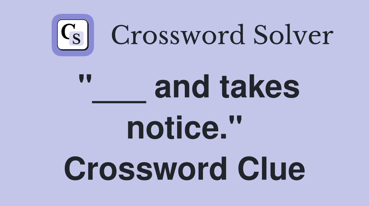 "___ and takes notice." Crossword Clue