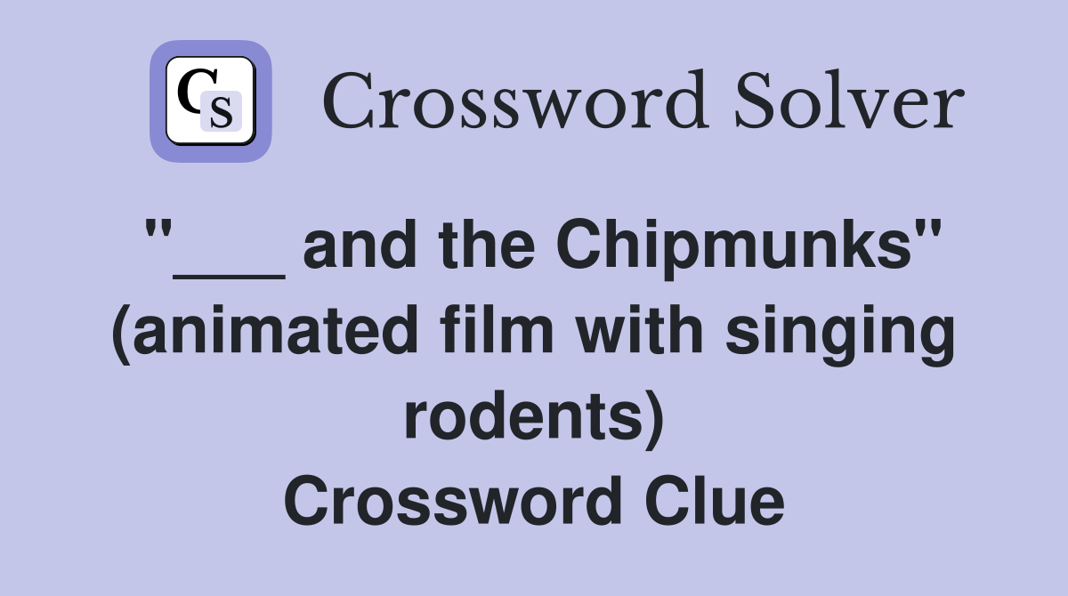 "___ and the Chipmunks" (animated film with singing rodents) Crossword Clue
