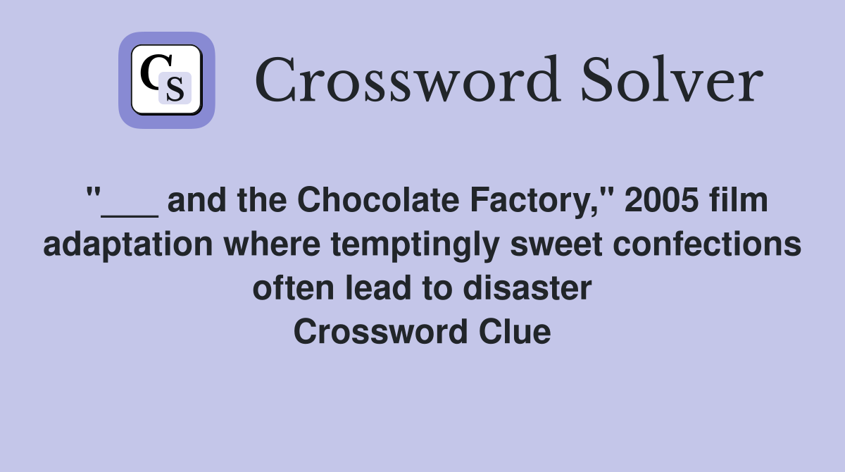"___ and the Chocolate Factory," 2005 film adaptation where temptingly sweet confections often lead to disaster Crossword Clue