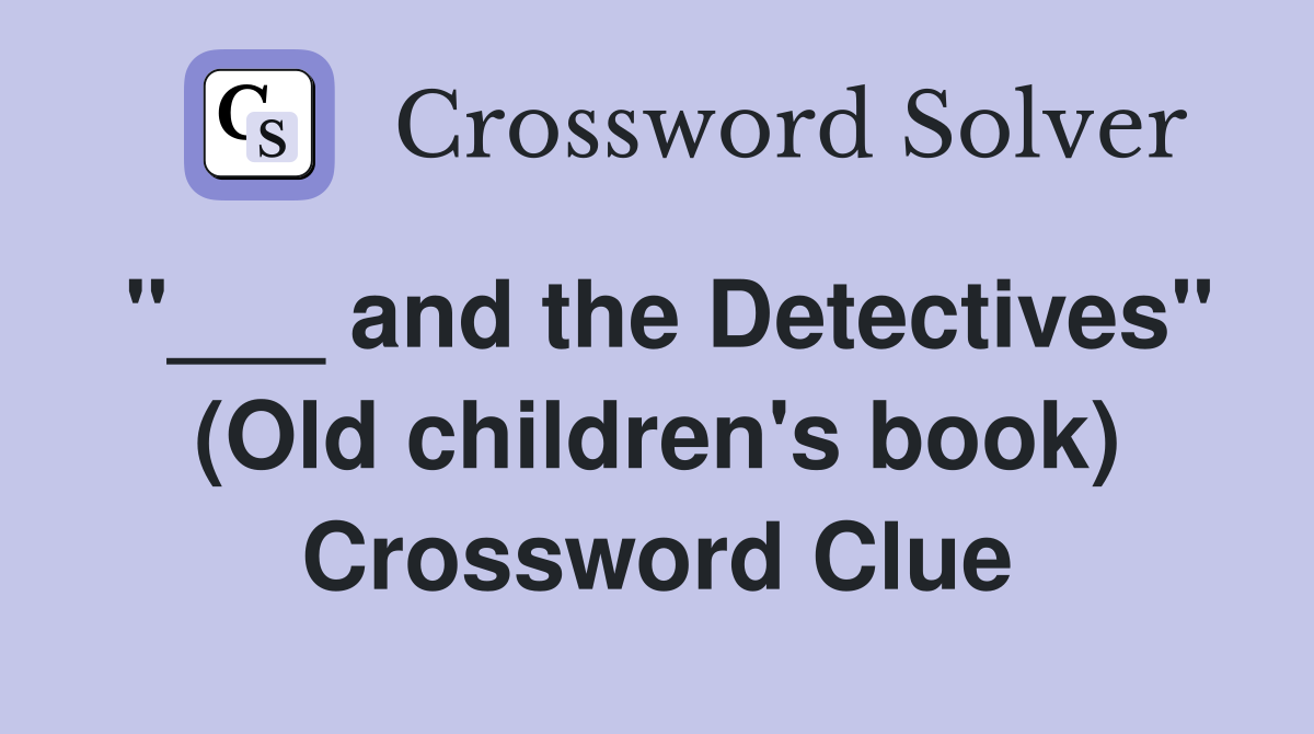 "___ and the Detectives" (Old children's book) Crossword Clue