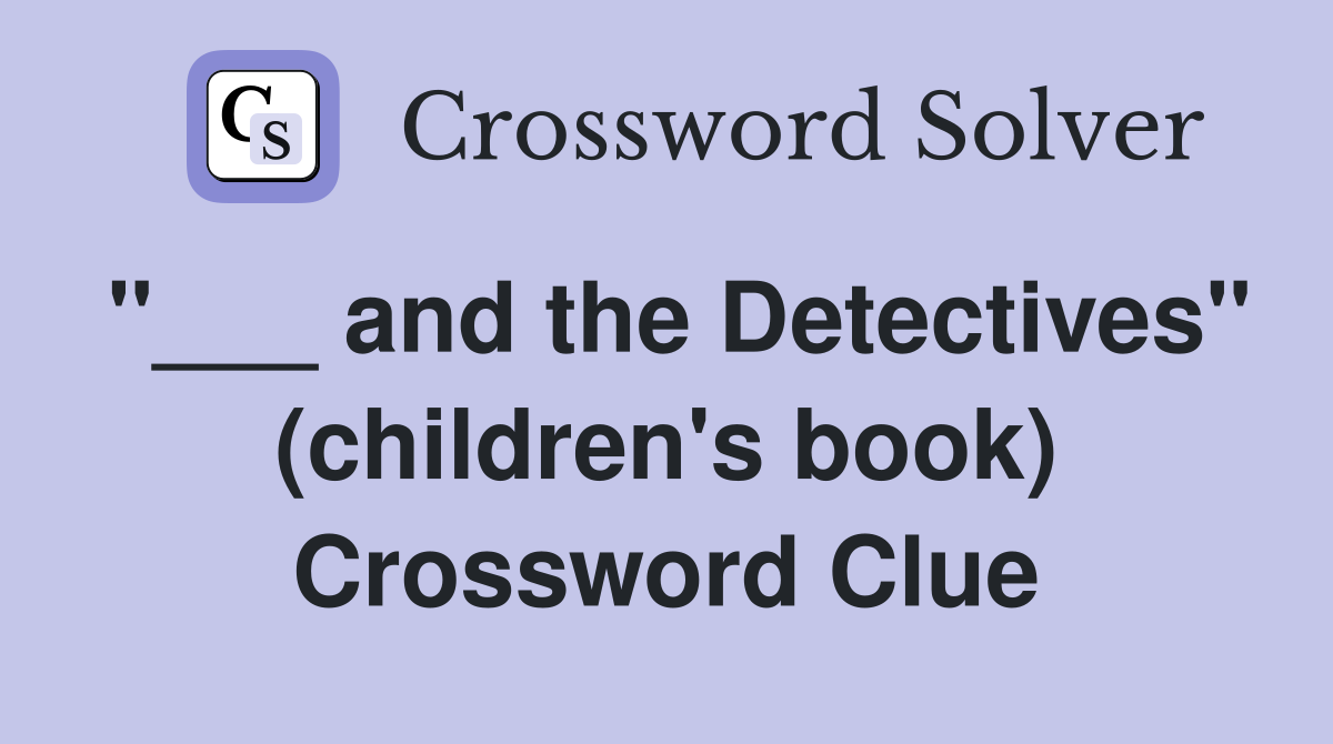 "___ and the Detectives" (children's book) Crossword Clue