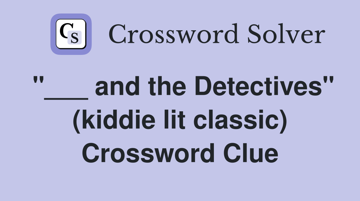 "___ and the Detectives" (kiddie lit classic) Crossword Clue