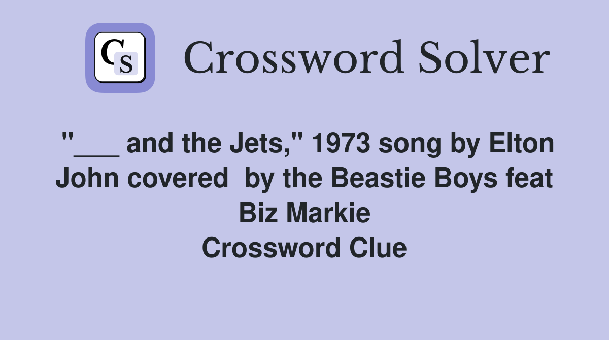 "___ and the Jets," 1973 song by Elton John covered  by the Beastie Boys feat Biz Markie Crossword Clue