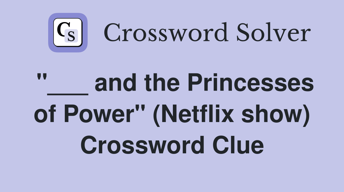 "___ and the Princesses of Power" (Netflix show) Crossword Clue