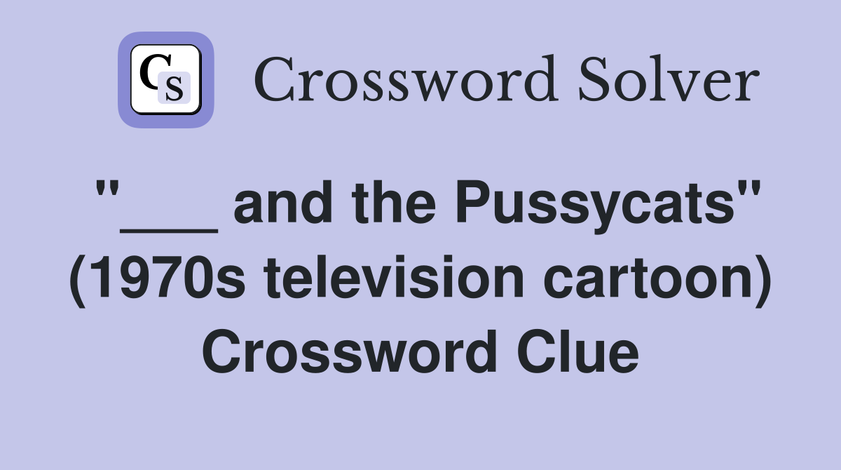 "___ and the Pussycats" (1970s television cartoon) Crossword Clue