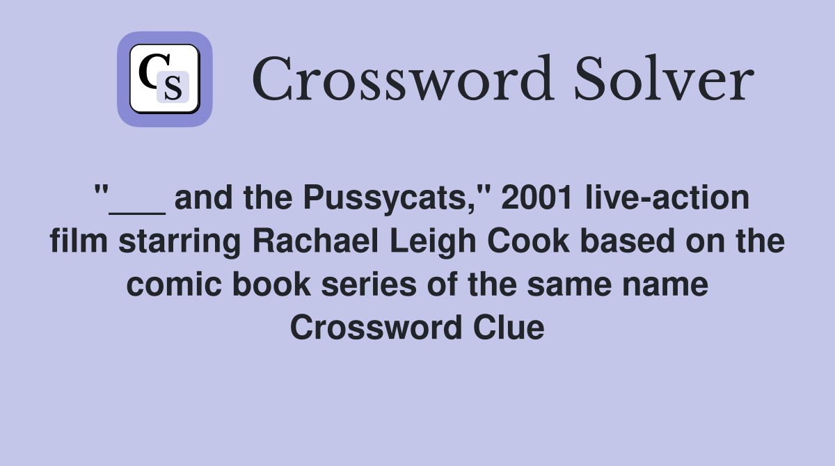 "___ and the Pussycats," 2001 live-action film starring Rachael Leigh Cook based on the comic book series of the same name Crossword Clue