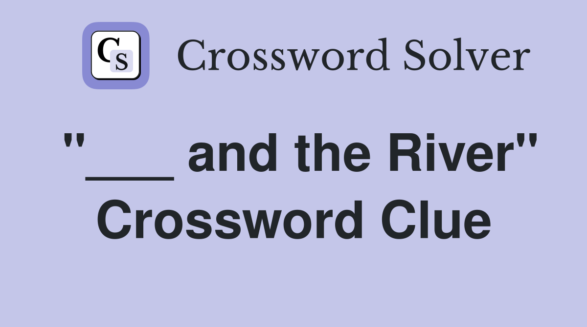 "___ and the River" Crossword Clue