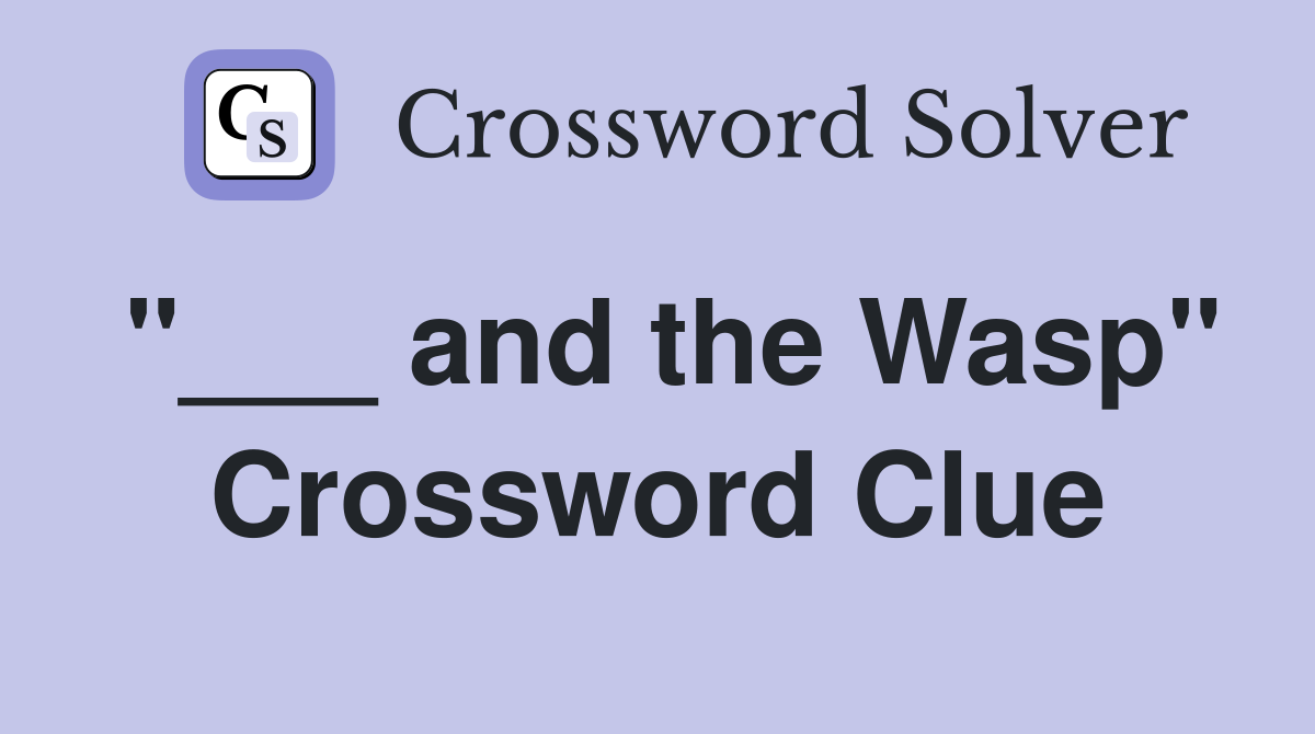 "___ and the Wasp" Crossword Clue