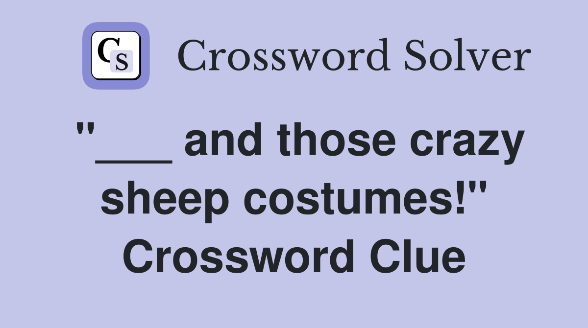 "___ and those crazy sheep costumes!" Crossword Clue