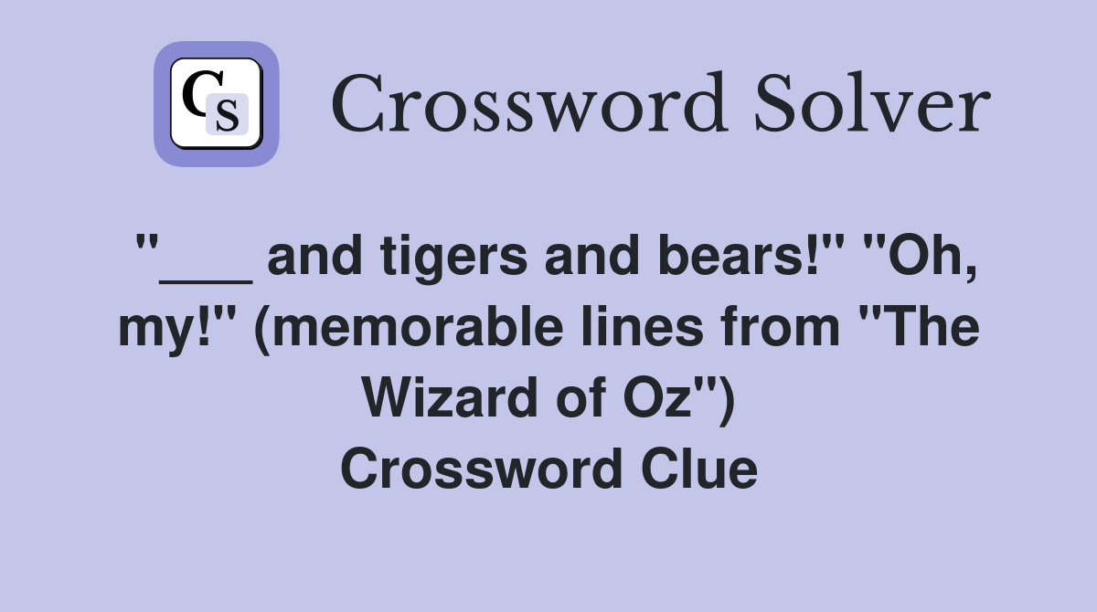 "___ and tigers and bears!" "Oh, my!" (memorable lines from "The Wizard of Oz") Crossword Clue