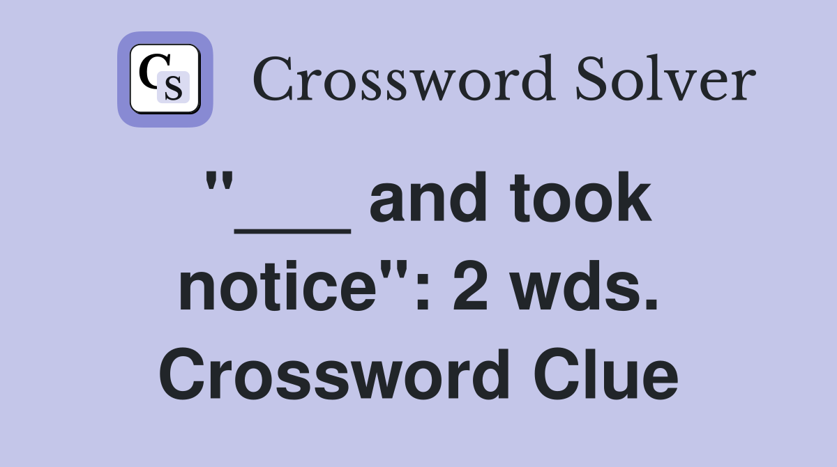 "___ and took notice": 2 wds. Crossword Clue