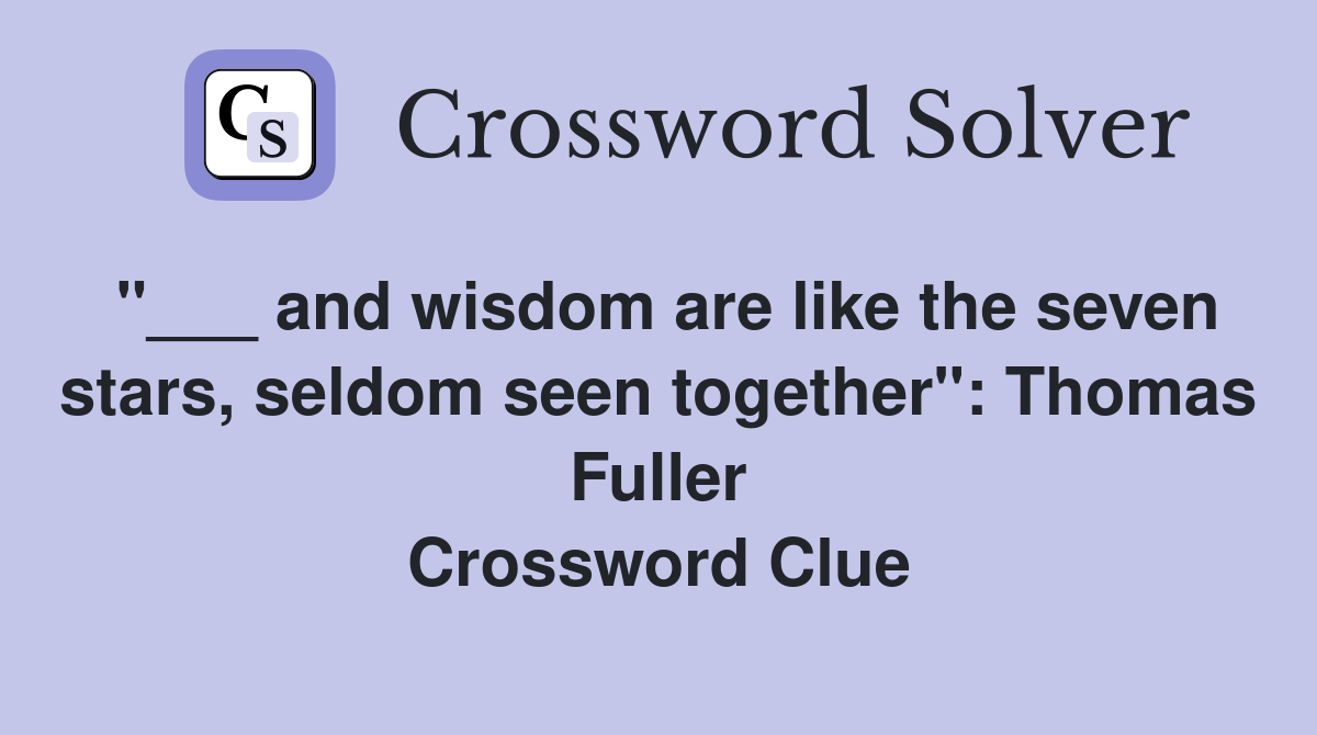 "___ and wisdom are like the seven stars, seldom seen together": Thomas Fuller Crossword Clue