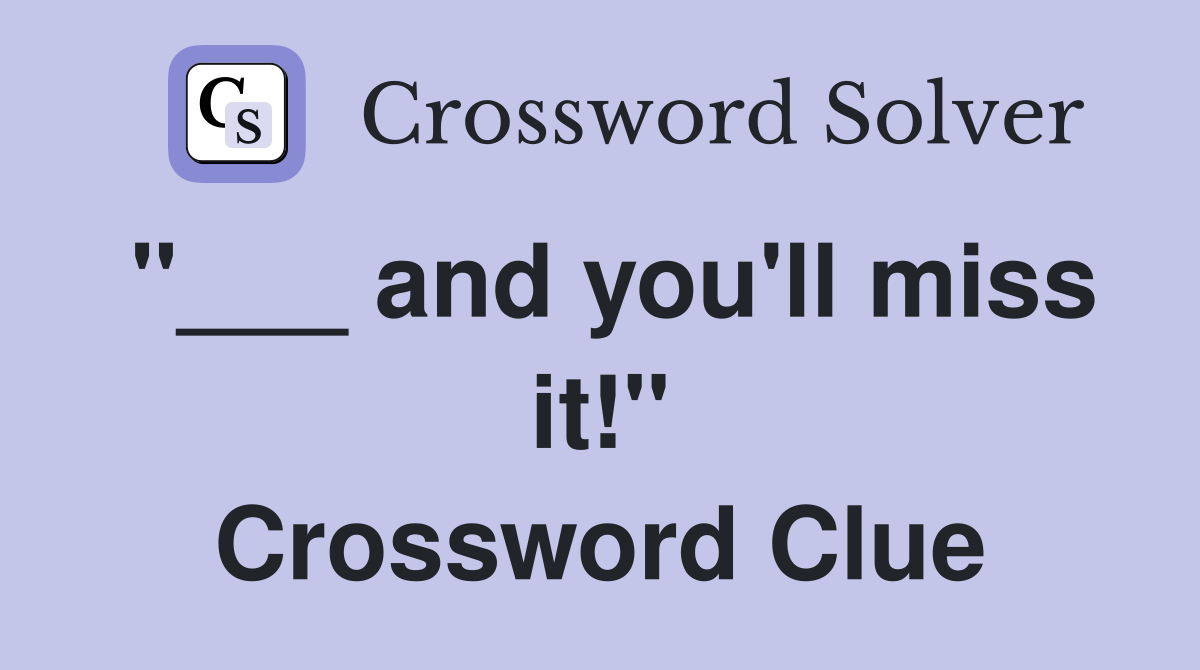 "___ and you'll miss it!" Crossword Clue