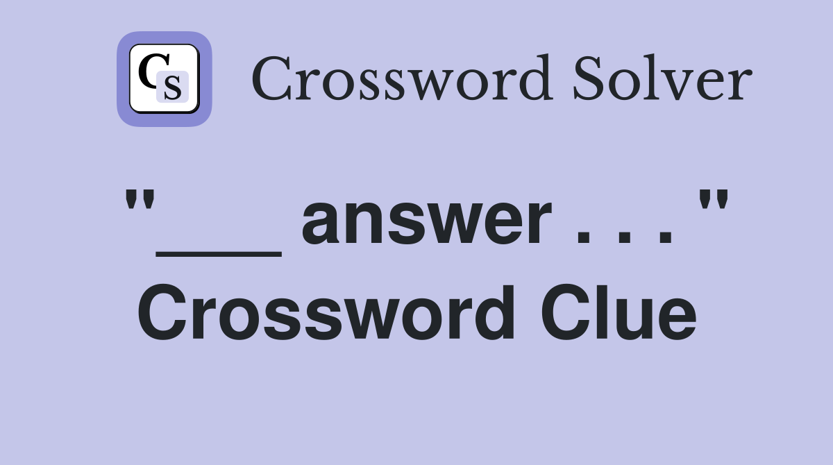 "___ answer . . . " Crossword Clue