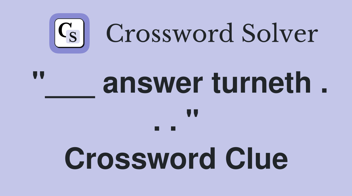 "___ answer turneth . . . " Crossword Clue