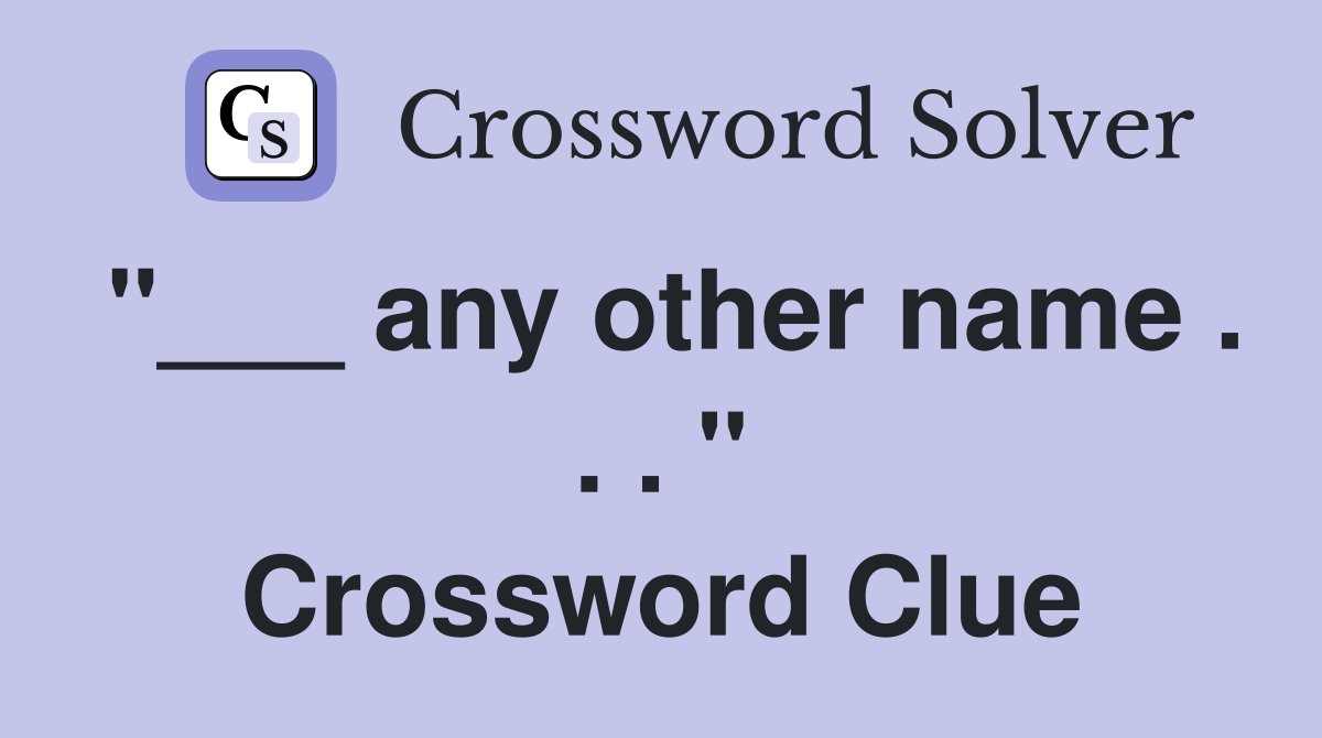 "___ any other name . . . " Crossword Clue