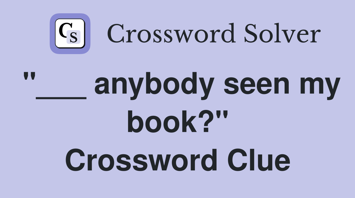 "___ anybody seen my book?" Crossword Clue