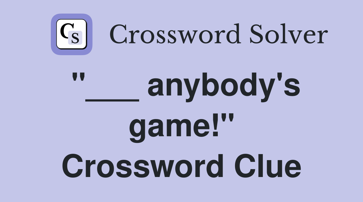 "___ anybody's game!" Crossword Clue