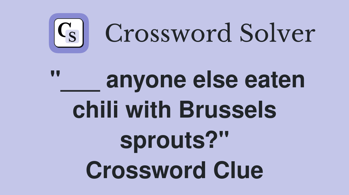 "___ anyone else eaten chili with Brussels sprouts?" Crossword Clue