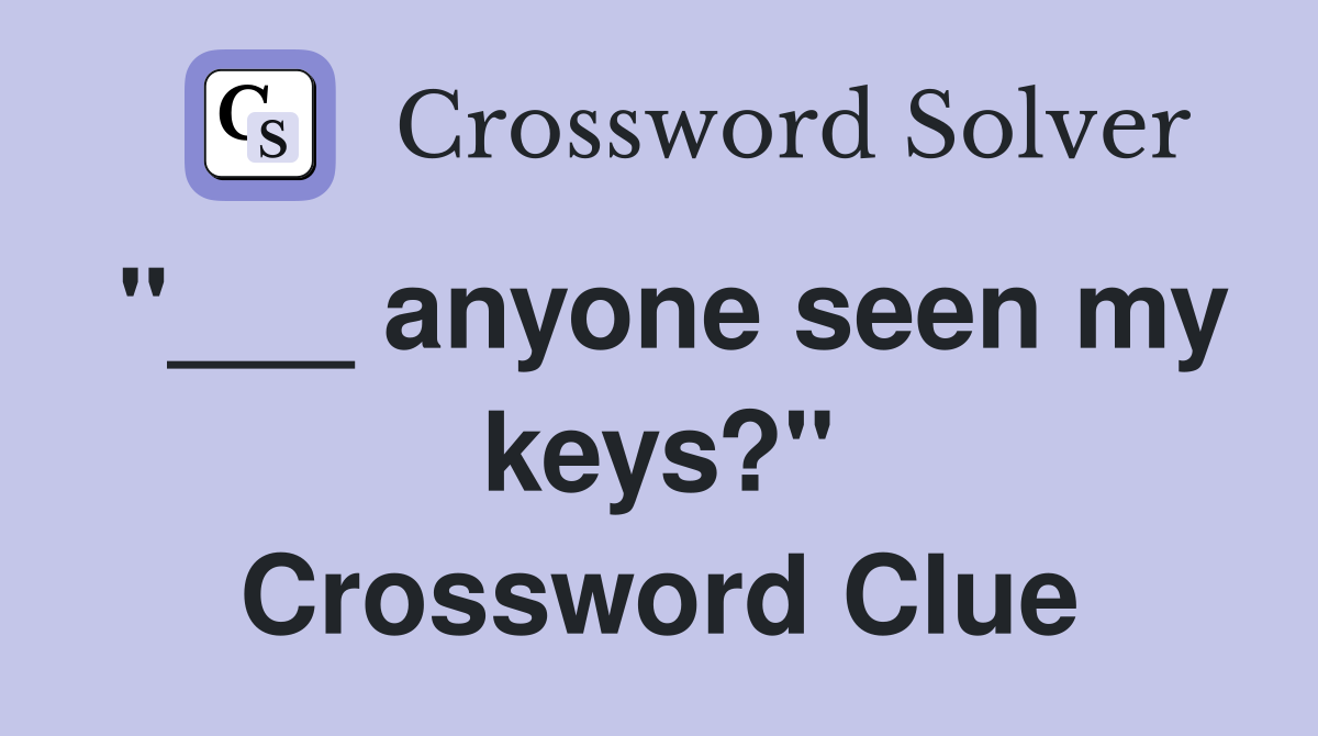 "___ anyone seen my keys?" Crossword Clue
