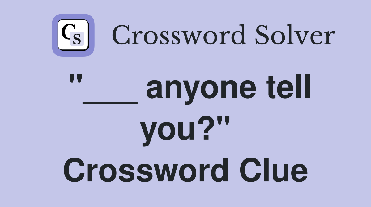 "___ anyone tell you?" Crossword Clue